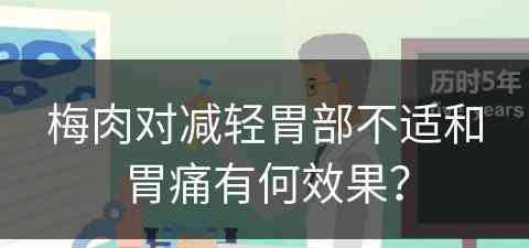 梅肉对减轻胃部不适和胃痛有何效果？